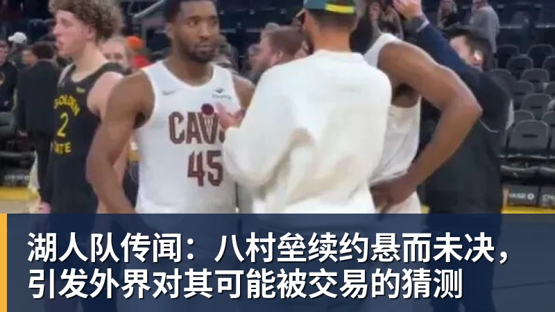 湖人队传闻：八村垒续约悬而未决，引发外界对其可能被交易的猜测