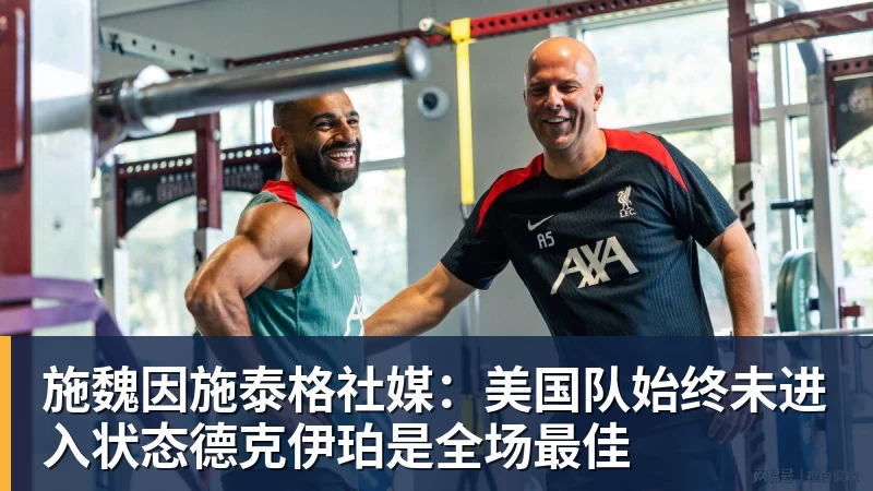 V体育施魏因施泰格社媒：美国队始终未进入状态德克伊珀是全场最佳