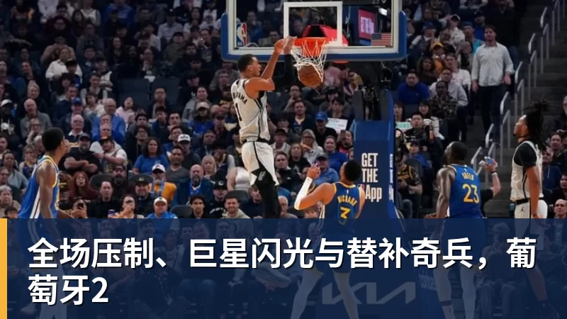 V体育全场压制、巨星闪光与替补奇兵，葡萄牙2